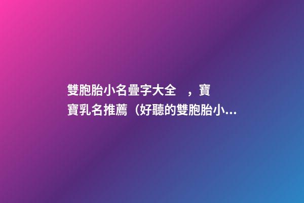 雙胞胎小名疊字大全，寶寶乳名推薦（好聽的雙胞胎小名疊字）